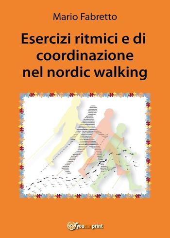 Esercizi ritmici e di coordinazione nel nordic walking - Mario Fabretto - Libro Youcanprint 2016, Youcanprint Self-Publishing | Libraccio.it