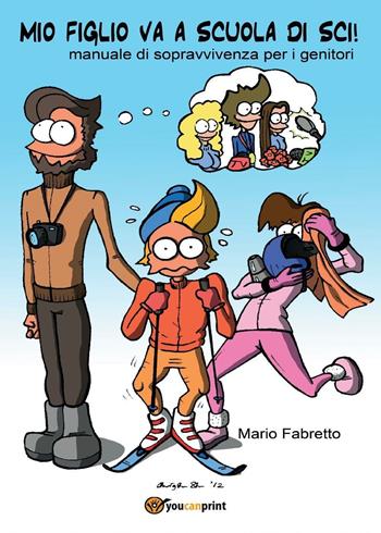 Mio figlio va a scuola di sci! Manuale di sopravvivenza per i genitori - Mario Fabretto - Libro Youcanprint 2016, Youcanprint Self-Publishing | Libraccio.it