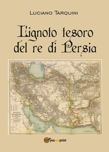 L' ignoto tesoro del re di Persia - Luciano Tarquini - Libro Youcanprint 2016, Youcanprint Self-Publishing | Libraccio.it