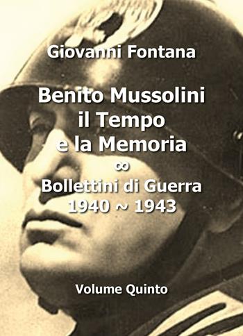 Benito Mussolini. Il tempo e la memoria. Bollettini di guerra (1940-1943). Vol. 5 - Giovanni Fontana - Libro Youcanprint 2016, Youcanprint Self-Publishing | Libraccio.it