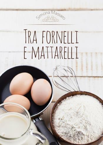 Tra fornelli e mattarelli - Simona Massaro - Libro Youcanprint 2016, Youcanprint Self-Publishing | Libraccio.it