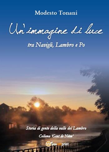 Un'immagine di luce tra Navigli, Lambro e Po - Modesto Tonani - Libro Youcanprint 2016, Youcanprint Self-Publishing | Libraccio.it