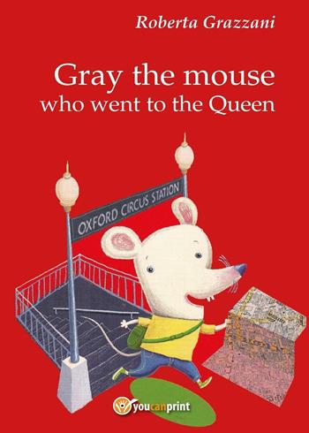 Gray the mouse who went to the Queen - Roberta Grazzani - Libro Youcanprint 2016, Youcanprint Self-Publishing | Libraccio.it