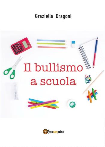 Il bullismo a scuola - Graziella Dragoni - Libro Youcanprint 2016, Youcanprint Self-Publishing | Libraccio.it