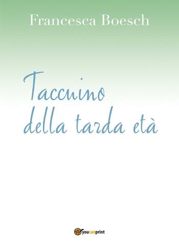 Taccuino della tarda età - Francesca Boesch - Libro Youcanprint 2016, Youcanprint Self-Publishing | Libraccio.it