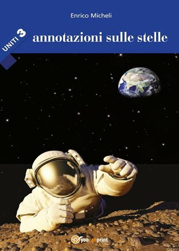Annotazioni sulle stelle. Uniti. Vol. 3 - Enrico Micheli - Libro Youcanprint 2016, Youcanprint Self-Publishing | Libraccio.it