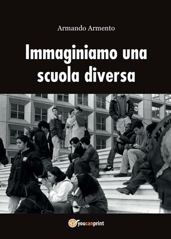 Immaginiamo una scuola diversa - Armando Armento - Libro Youcanprint 2016, Youcanprint Self-Publishing | Libraccio.it