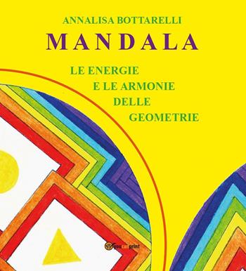 Mandala. Le energie e le armonie delle geometrie - Annalisa Bottarelli - Libro Youcanprint 2016, Youcanprint Self-Publishing | Libraccio.it