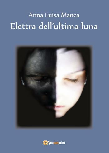 Elettra dell'ultima luna - Anna Luisa Manca - Libro Youcanprint 2016, Youcanprint Self-Publishing | Libraccio.it