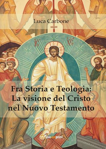 Fra storia e teologia: la visione del Cristo nel Nuovo Testamento - Luca Carbone - Libro Youcanprint 2016, Youcanprint Self-Publishing | Libraccio.it
