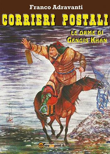 Corrieri postali, le orme di Gengis Khan - Franco Adravanti - Libro Youcanprint 2016, Youcanprint Self-Publishing | Libraccio.it