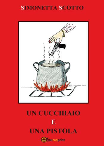 Un cucchiaio e una pistola. Le ricette di Julie - Simonetta Scotto - Libro Youcanprint 2016, Youcanprint Self-Publishing | Libraccio.it