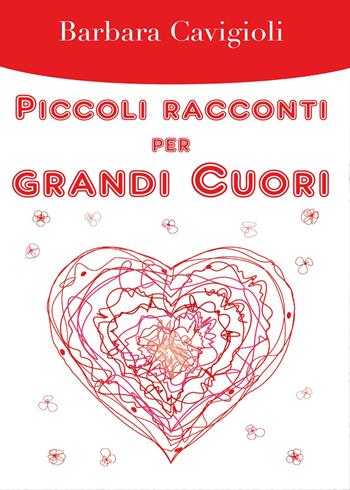 Piccoli racconti per grandi cuori - Barbara Cavigioli - Libro Youcanprint 2017, Youcanprint Self-Publishing | Libraccio.it