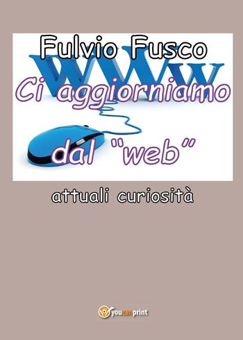 Ci aggiorniamo dal «web» - Fulvio Fusco - Libro Youcanprint 2016, Youcanprint Self-Publishing | Libraccio.it