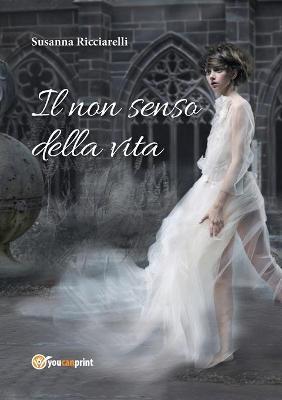 Il non senso della vita - Susanna Ricciarelli - Libro Youcanprint 2016, Youcanprint Self-Publishing | Libraccio.it