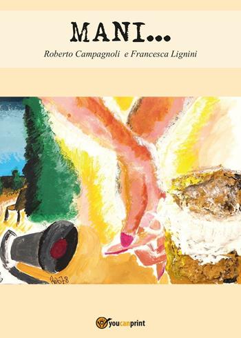 Mani... - Roberto Campagnoli, Francesca Lignini - Libro Youcanprint 2016, Youcanprint Self-Publishing | Libraccio.it