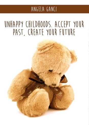Unhappy childhoods. Accept your past, create your future - Angela Ganci - Libro Youcanprint 2016, Youcanprint Self-Publishing | Libraccio.it