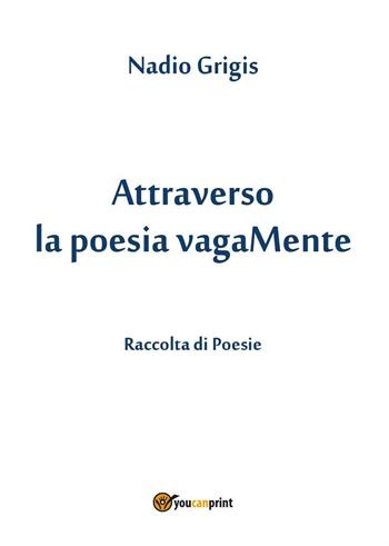 Attraverso la poesia vagaMente - Nadio Grigis - Libro Youcanprint 2016, Youcanprint Self-Publishing | Libraccio.it