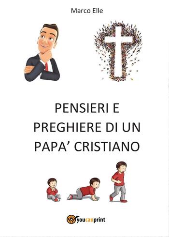 Pensieri e preghiere di un papà cristiano - Marco Elle - Libro Youcanprint 2016, Youcanprint Self-Publishing | Libraccio.it