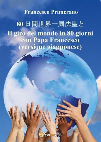 Il giro del mondo in 80 giorni con papa Francesco. Ediz. giapponese - Francesco Primerano - Libro Youcanprint 2016, Youcanprint Self-Publishing | Libraccio.it