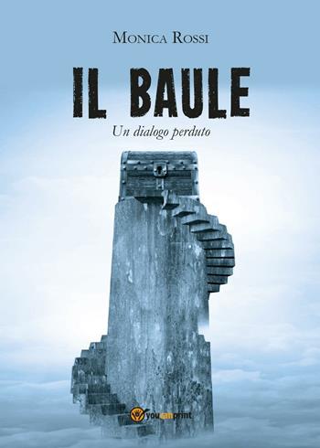 Il baule (un dialogo perduto) - Monica Rossi - Libro Youcanprint 2016, Youcanprint Self-Publishing | Libraccio.it