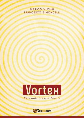 Vortex. Racconti brevi e poesie - Francesco Simoncelli, Marco Vicini - Libro Youcanprint 2016, Youcanprint Self-Publishing | Libraccio.it