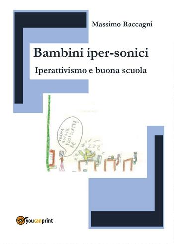 Bambini iper-sonici. Iperattivismo e buona scuola - Massimo Raccagni - Libro Youcanprint 2016, Youcanprint Self-Publishing | Libraccio.it
