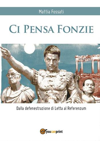 Ci pensa Fonzie. Dalla defenestrazione di Letta al referenzum - Mattia Fossati - Libro Youcanprint 2016, Youcanprint Self-Publishing | Libraccio.it