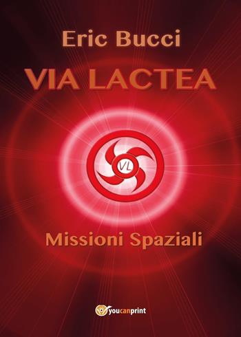 Via Lactea. Missioni spaziali - Eric Bucci - Libro Youcanprint 2016, Youcanprint Self-Publishing | Libraccio.it