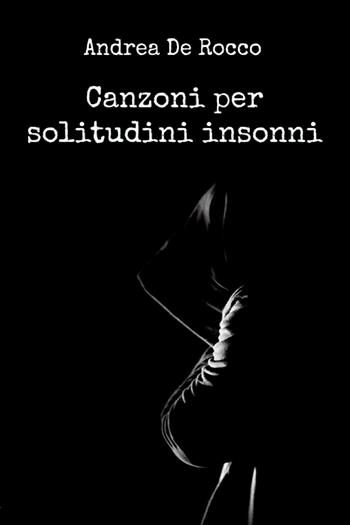 Canzoni per solitudini insonni - Andrea De Rocco - Libro Youcanprint 2017, Youcanprint Self-Publishing | Libraccio.it