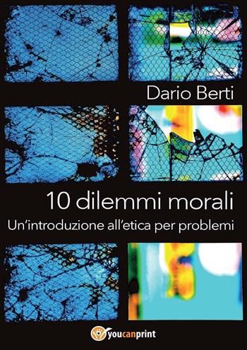 10 dilemmi morali. Un'introduzione all'etica per problemi - Dario Berti - Libro Youcanprint 2016, Youcanprint Self-Publishing | Libraccio.it
