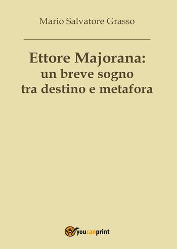 Ettore Majorana: un breve sogno tra destino e metafora - Mario Salvatore Grasso - Libro Youcanprint 2017, Youcanprint Self-Publishing | Libraccio.it