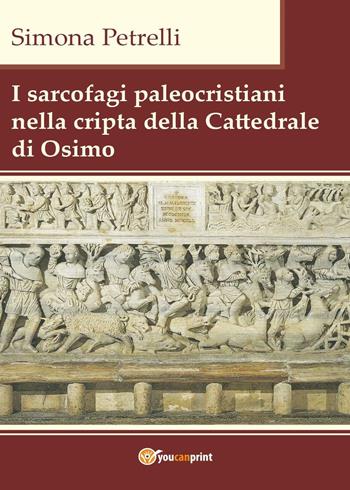 I sarcofagi paleocristiani nella cripta della Cattedrale di Osimo - Simona Petrelli - Libro Youcanprint 2017, Youcanprint Self-Publishing | Libraccio.it