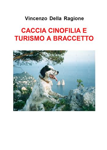 Caccia cinofilia e turismo a braccetto - Vincenzo Della Ragione - Libro Youcanprint 2017, Youcanprint Self-Publishing | Libraccio.it