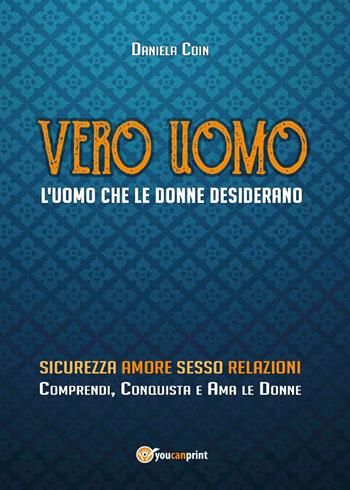 Vero uomo. L'uomo che le donne desiderano - Daniela Coin - Libro Youcanprint 2017, Youcanprint Self-Publishing | Libraccio.it