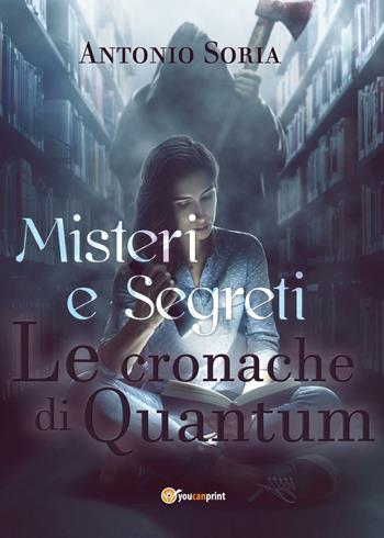 Misteri e segreti. Le cronache di Quantum - Antonio Soria - Libro Youcanprint 2017, Youcanprint Self-Publishing | Libraccio.it