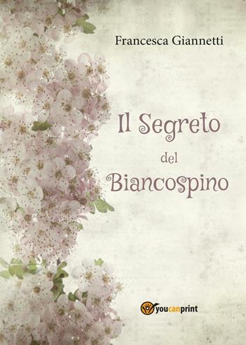 Il segreto del Biancospino - Francesca Giannetti - Libro Youcanprint 2017, Youcanprint Self-Publishing | Libraccio.it