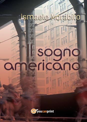 Il sogno americano - Ismaele Morabito - Libro Youcanprint 2017, Youcanprint Self-Publishing | Libraccio.it