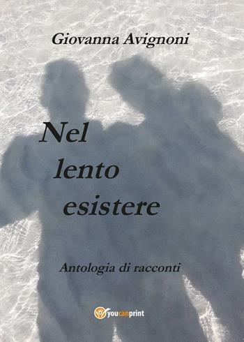 Nel lento esistere - Giovanna Avignoni - Libro Youcanprint 2017, Youcanprint Self-Publishing | Libraccio.it