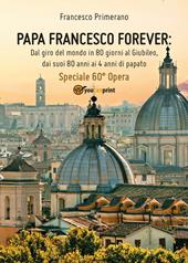 Papa Francesco forever. Dal giro del mondo in 80 giorni al Giubileo, dai suoi 80 anni ai 4 anni di papato