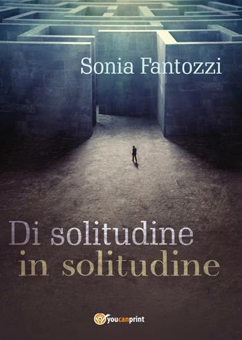 Di solitudine in solitudine - Sonia Fantozzi - Libro Youcanprint 2017, Youcanprint Self-Publishing | Libraccio.it