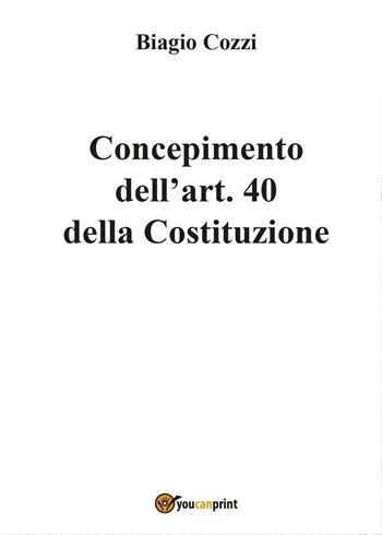 Concepimento dell'art. 40 della Costituzione - Biagio Cozzi - Libro Youcanprint 2017, Youcanprint Self-Publishing | Libraccio.it