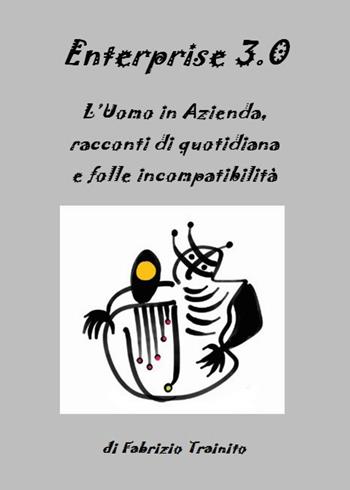 Enterprise 3.0. L'uomo in azienda, racconti di quotidiana e folle incompatibilità - Fabrizio Trainito - Libro Youcanprint 2017, Youcanprint Self-Publishing | Libraccio.it