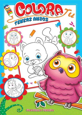 Teneri amici. Colora tu - Francesca Ferrera - Libro Youcanprint 2017, Youcanprint Self-Publishing | Libraccio.it