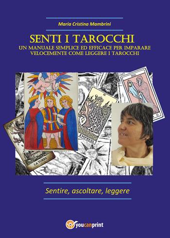 Senti i Tarocchi. Un metodo semplice ed efficace per imparare velocemente come leggere i Tarocchi - Maria Cristina Mambrini - Libro Youcanprint 2017, Youcanprint Self-Publishing | Libraccio.it