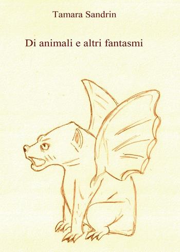 Di animali e altri fantasmi - Tamara Sandrin - Libro Youcanprint 2017, Youcanprint Self-Publishing | Libraccio.it