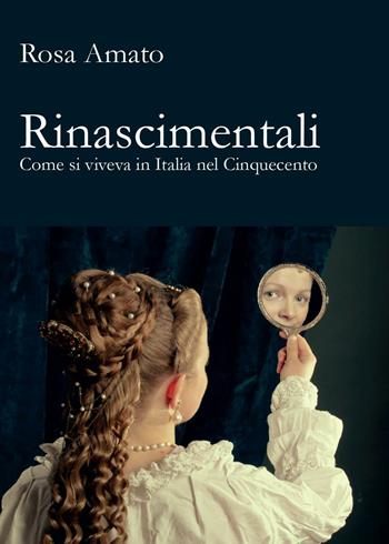 Rinascimentali. Come si viveva in Italia nel Cinquecento - Rosa Amato - Libro Youcanprint 2017, Youcanprint Self-Publishing | Libraccio.it