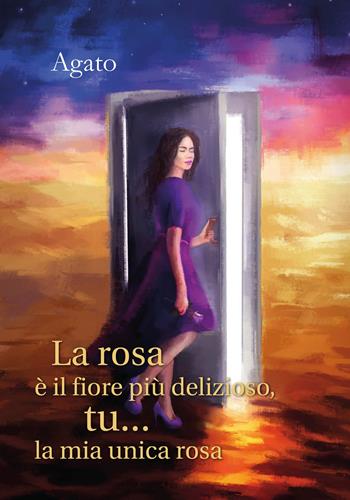 La rosa è il fiore più delizioso, tu... la mia unica rosa - Àgato - Libro Youcanprint 2017, Youcanprint Self-Publishing | Libraccio.it