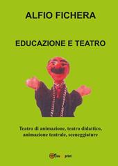 Educazione e teatro. Teatro di animazione, teatro didattico, animazione teatrale, sceneggiature