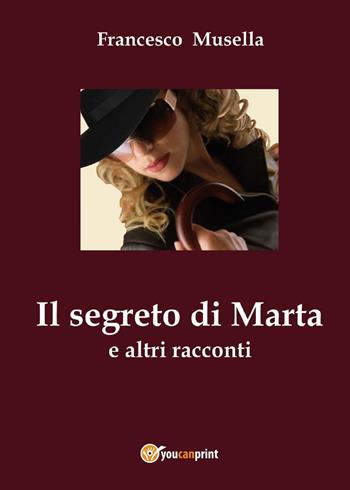 Il segreto di Marta e altri racconti - Francesco Musella - Libro Youcanprint 2017, Youcanprint Self-Publishing | Libraccio.it